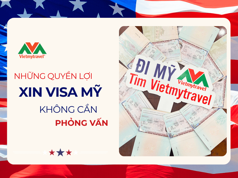 quyen-loi-khi-xin-visa-my-khong-can-phong-van