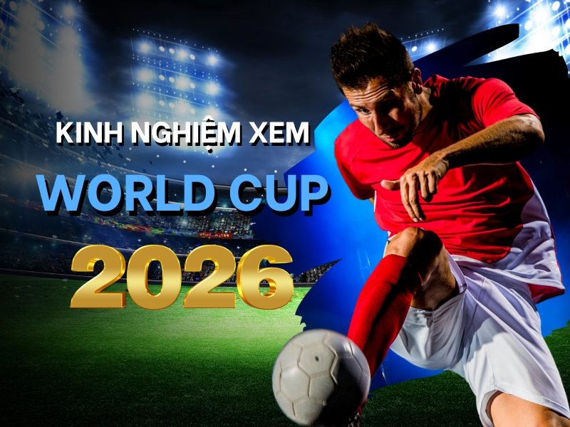 kinh-nghiem-xem-world-cup-2026